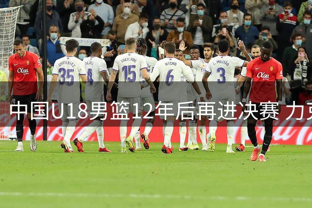中国U18男篮12年后再进决赛 力克新西兰冲击第12冠