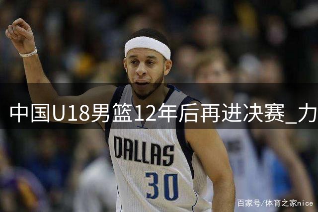 中国U18男篮12年后再进决赛 力克新西兰冲击第12冠