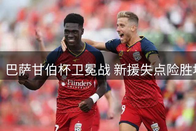 巴萨甘伯杯卫冕战 新援失点险胜埃及劲旅