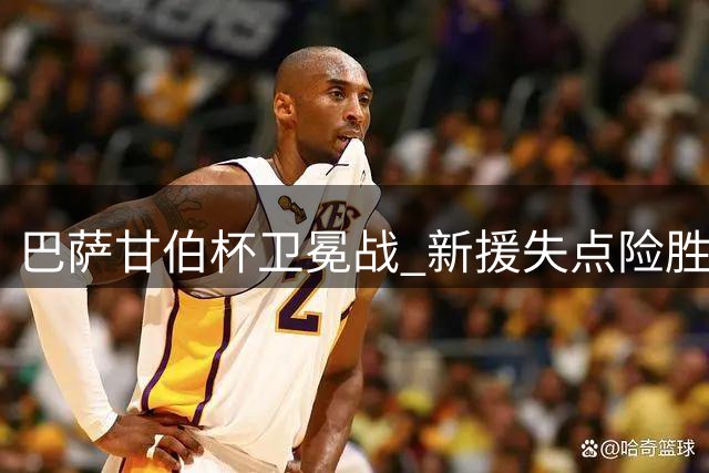 巴萨甘伯杯卫冕战 新援失点险胜埃及劲旅