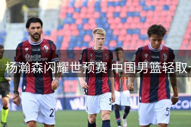 杨瀚森闪耀世预赛 中国男篮轻取卡塔尔迎开门红