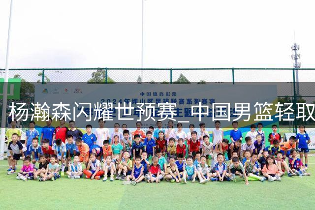 杨瀚森闪耀世预赛 中国男篮轻取卡塔尔迎开门红