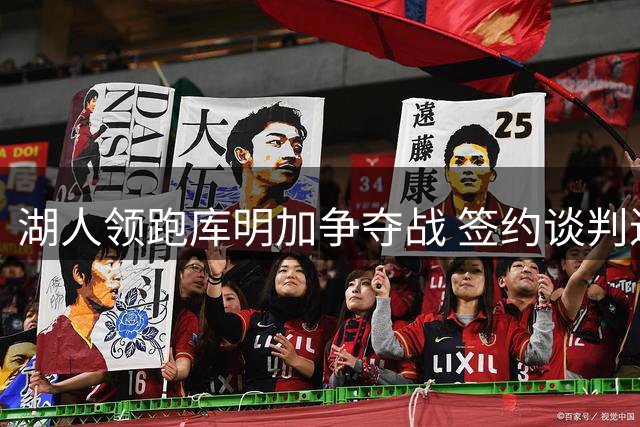 湖人领跑库明加争夺战 签约谈判进入关键阶段