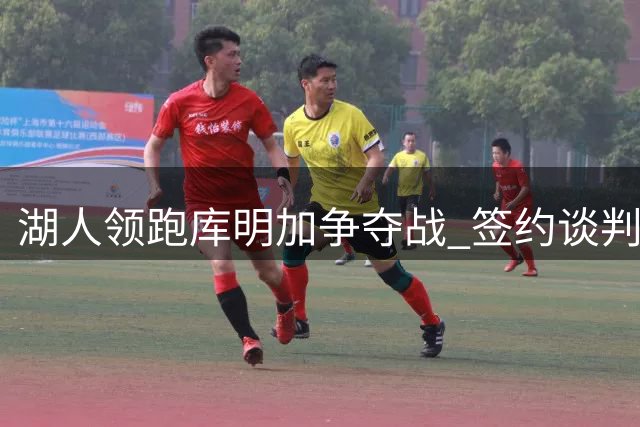 湖人领跑库明加争夺战 签约谈判进入关键阶段