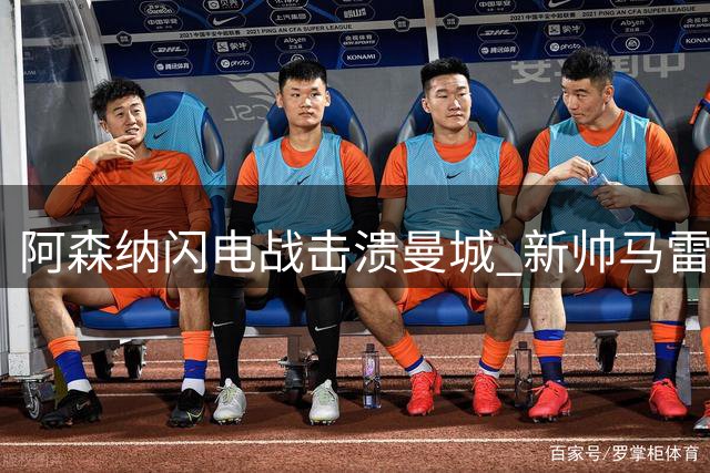 阿森纳闪电战击溃曼城 新帅马雷斯卡遭球迷倒戈