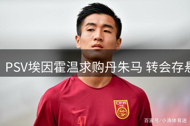 PSV埃因霍温求购丹朱马 转会存悬念